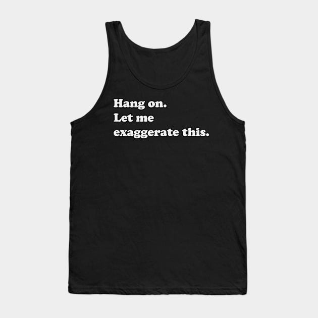 Hang on! Let Me Exaggerate This Tank Top by XHertz